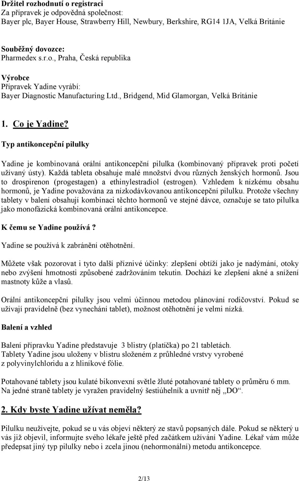 Každá tableta obsahuje malé množství dvou různých ženských hormonů. Jsou to drospirenon (progestagen) a ethinylestradiol (estrogen).