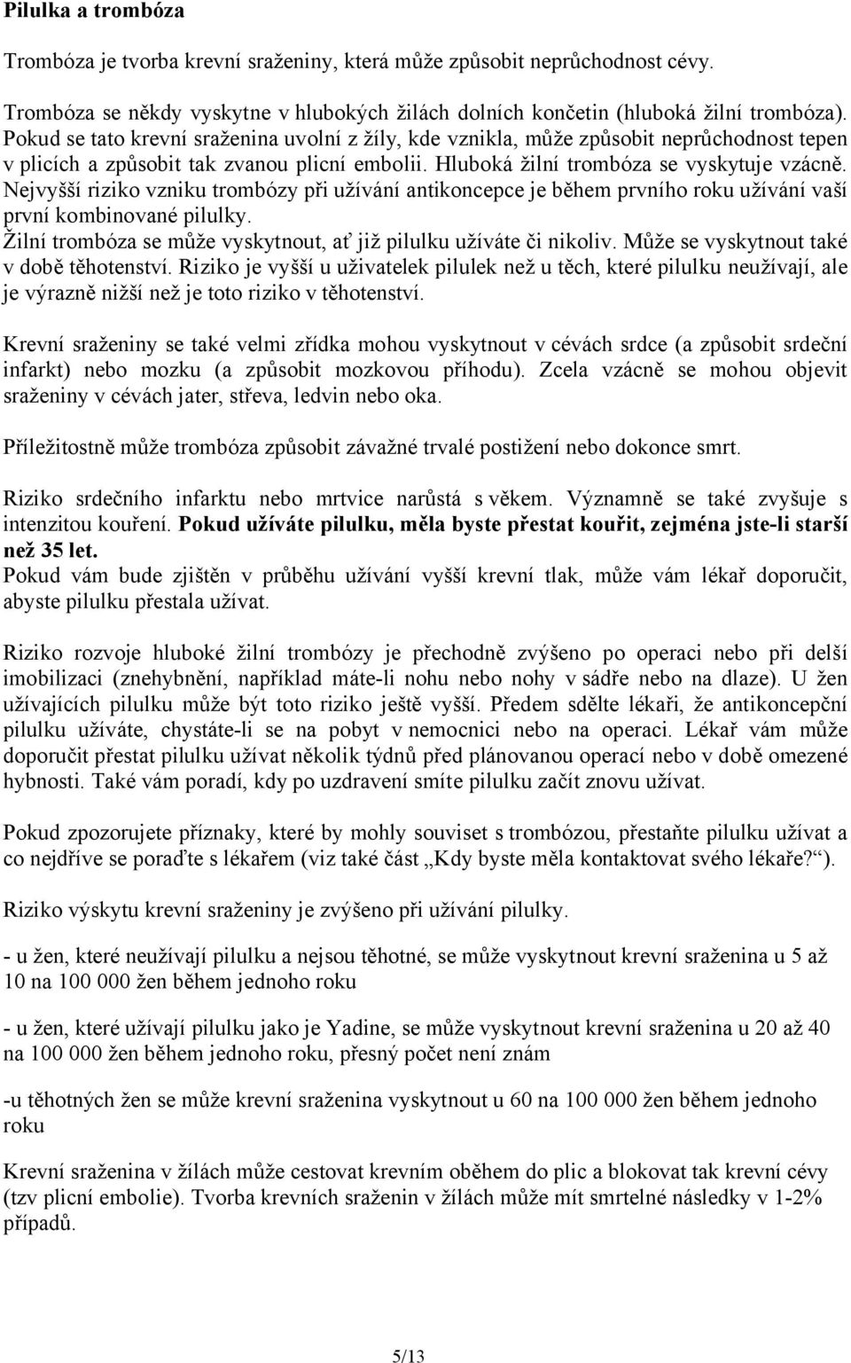 Nejvyšší riziko vzniku trombózy při užívání antikoncepce je během prvního roku užívání vaší první kombinované pilulky. Žilní trombóza se může vyskytnout, ať již pilulku užíváte či nikoliv.