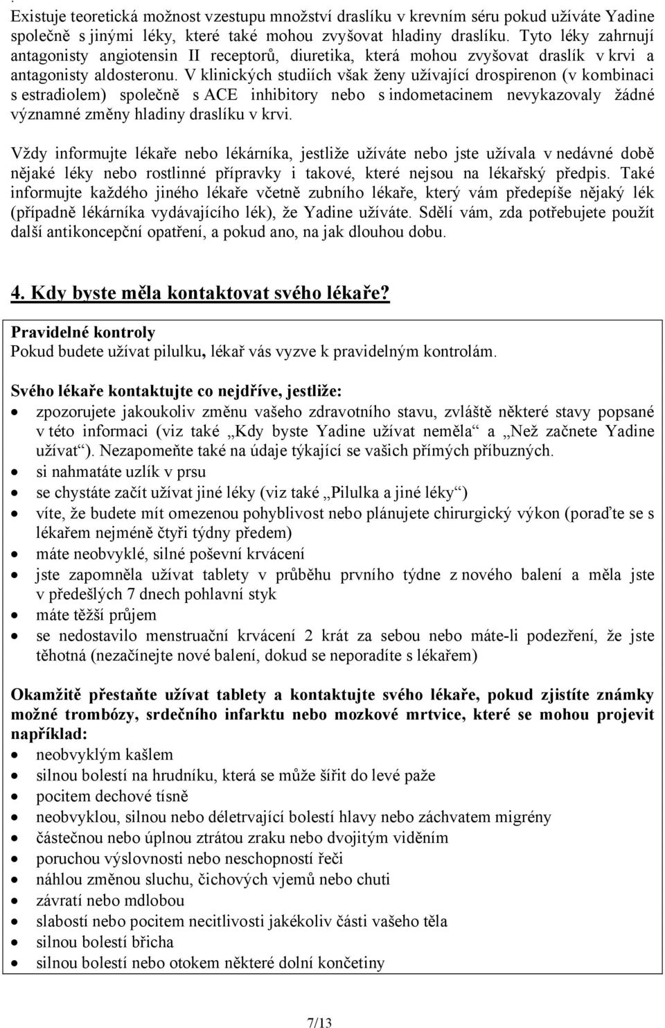 V klinických studiích však ženy užívající drospirenon (v kombinaci s estradiolem) společně s ACE inhibitory nebo s indometacinem nevykazovaly žádné významné změny hladiny draslíku v krvi.