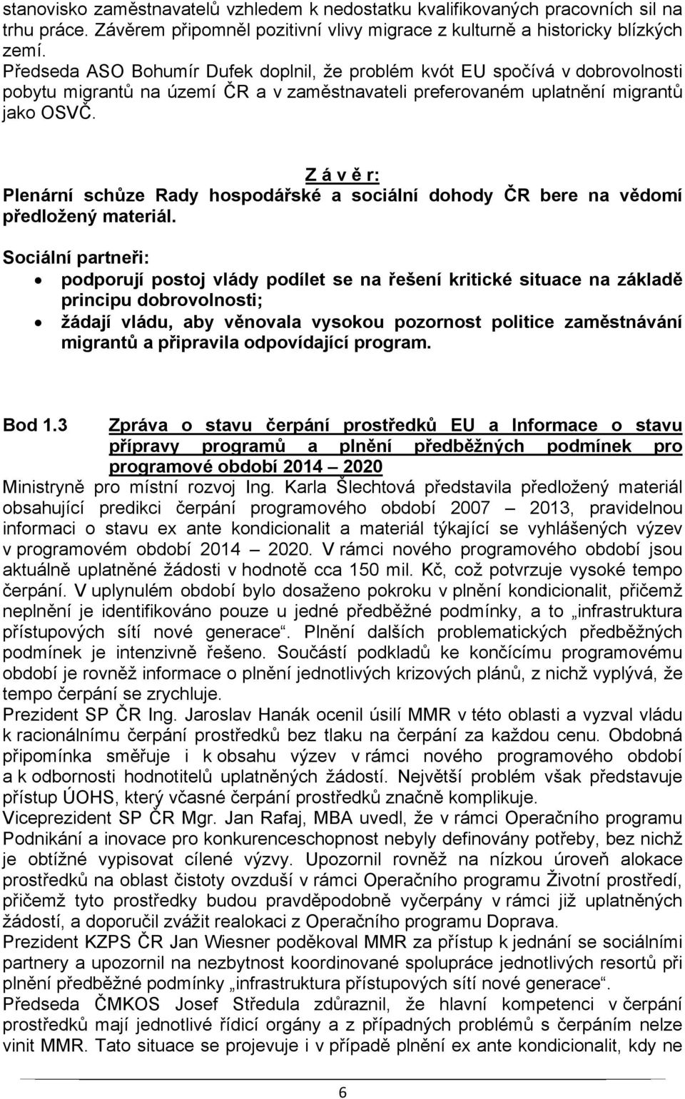 podporují postoj vlády podílet se na řešení kritické situace na základě principu dobrovolnosti; žádají vládu, aby věnovala vysokou pozornost politice zaměstnávání migrantů a připravila odpovídající