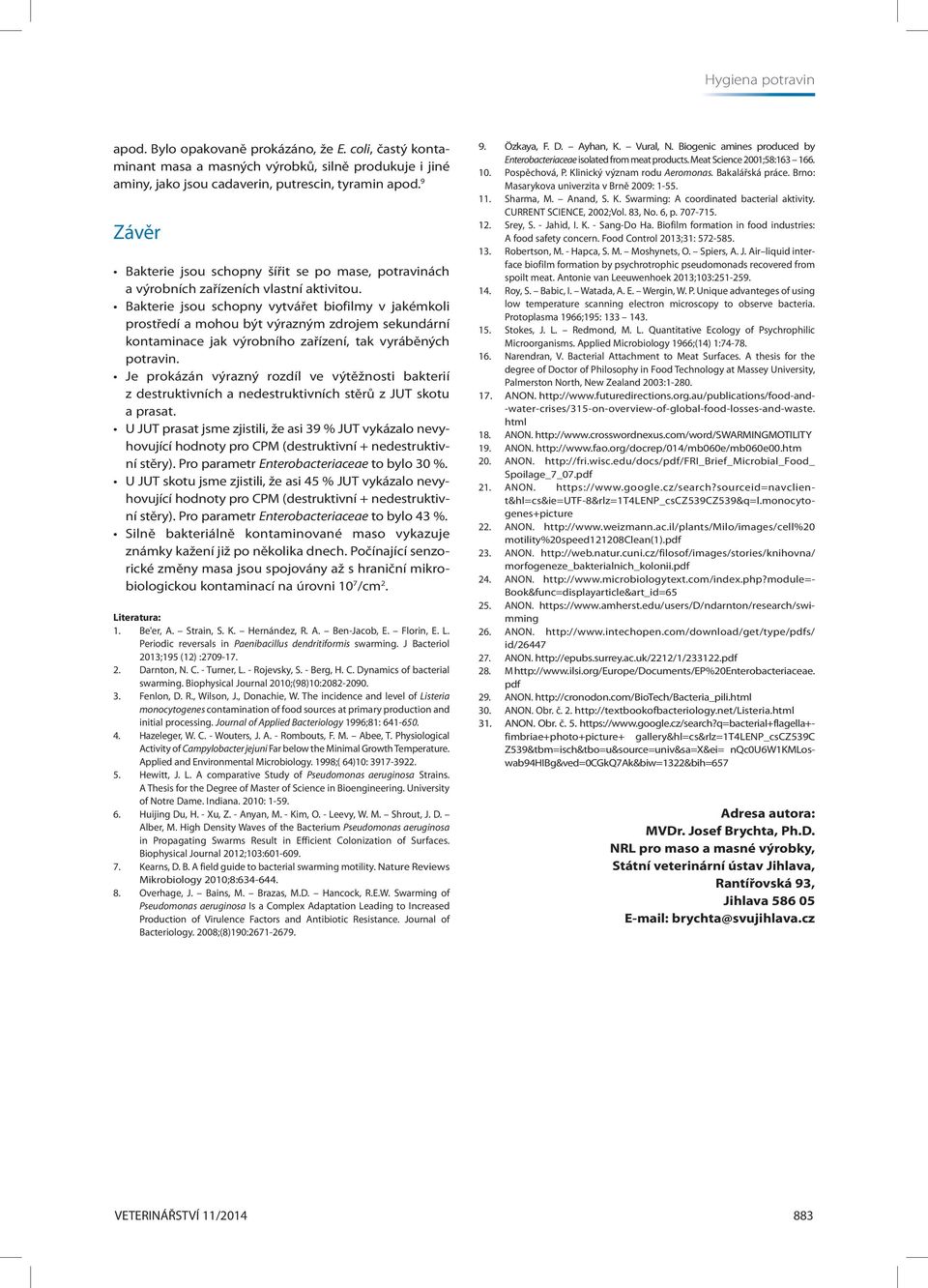 Bakterie jsou schopny vytvářet biofilmy v jakémkoli prostředí a mohou být výrazným zdrojem sekundární kontaminace jak výrobního zařízení, tak vyráběných potravin.