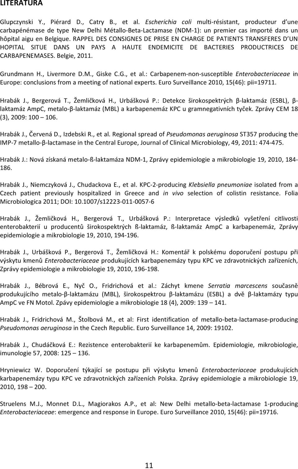 RAPPEL DES CONSIGNES DE PRISE EN CHARGE DE PATIENTS TRANSFERES D UN HOPITAL SITUE DANS UN PAYS A HAUTE ENDEMICITE DE BACTERIES PRODUCTRICES DE CARBAPENEMASES. Belgie, 2011. Grundmann H., Livermore D.