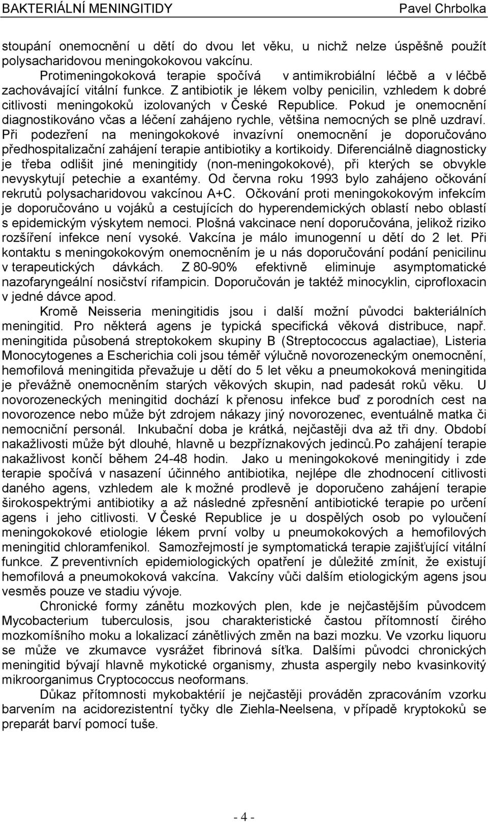 Z antibiotik je lékem volby penicilin, vzhledem k dobré citlivosti meningokoků izolovaných v České Republice.