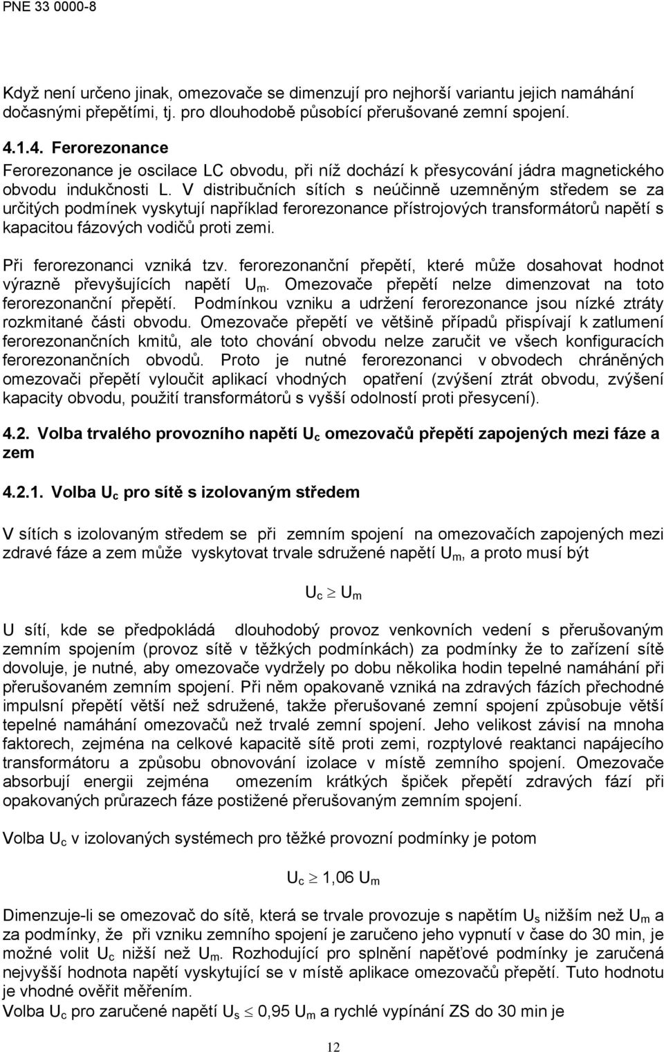 V distribučních sítích s neúčinně uzemněným středem se za určitých podmínek vyskytují například ferorezonance přístrojových transformátorů napětí s kapacitou fázových vodičů proti zemi.