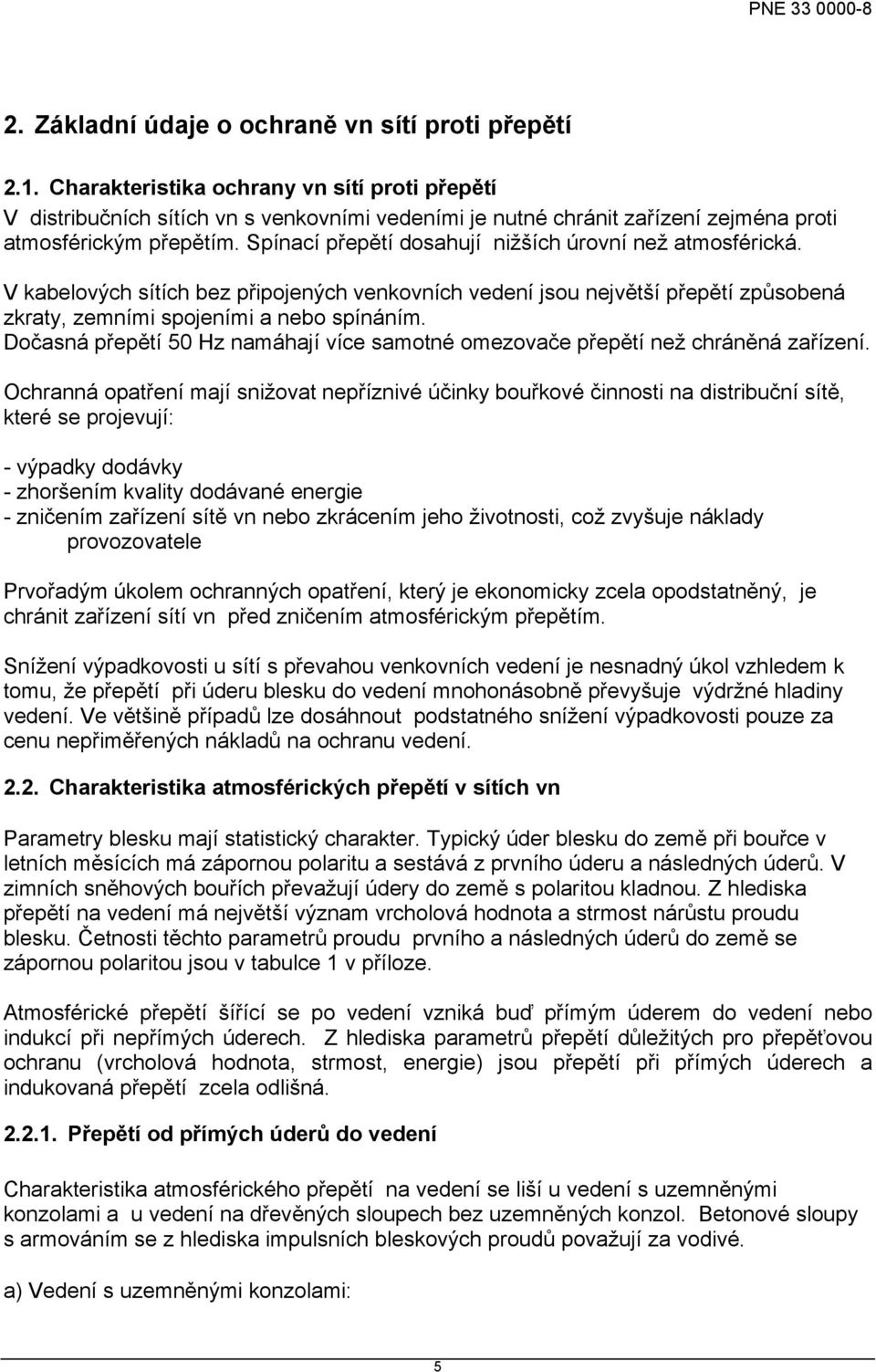 Spínací přepětí dosahují nižších úrovní než atmosférická. V kabelových sítích bez připojených venkovních vedení jsou největší přepětí způsobená zkraty, zemními spojeními a nebo spínáním.