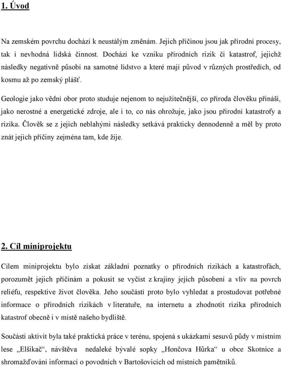 Geologie jako vědní obor proto studuje nejenom to nejužitečnější, co příroda člověku přináší, jako nerostné a energetické zdroje, ale i to, co nás ohrožuje, jako jsou přírodní katastrofy a rizika.