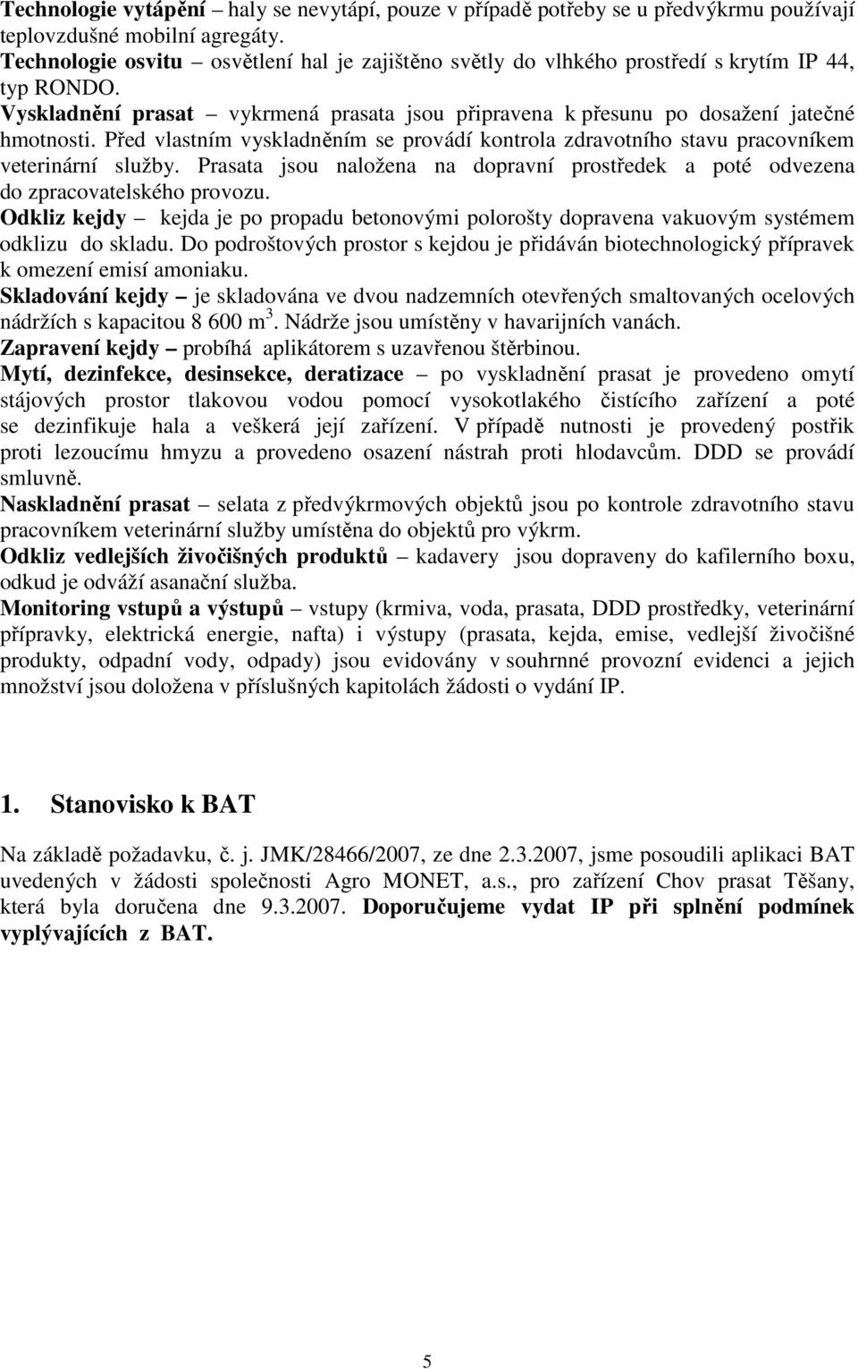 Před vlastním vyskladněním se provádí kontrola zdravotního stavu pracovníkem veterinární služby. Prasata jsou naložena na dopravní prostředek a poté odvezena do zpracovatelského provozu.