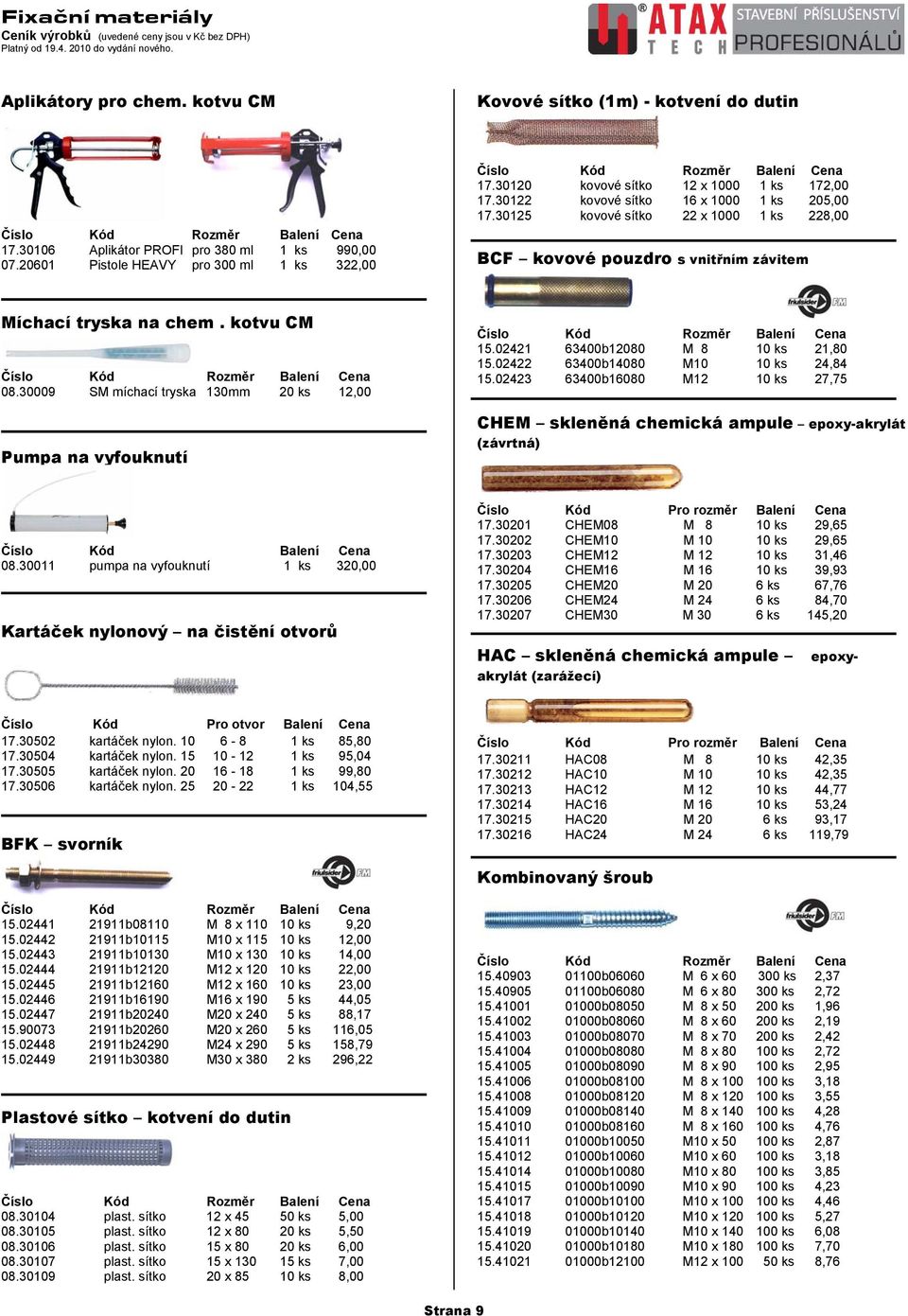 kotvu CM 08.30009 SM míchací tryska 130mm 20 ks 12,00 Pumpa na vyfouknutí 15.02421 63400b12080 M 8 10 ks 21,80 15.02422 63400b14080 M10 10 ks 24,84 15.