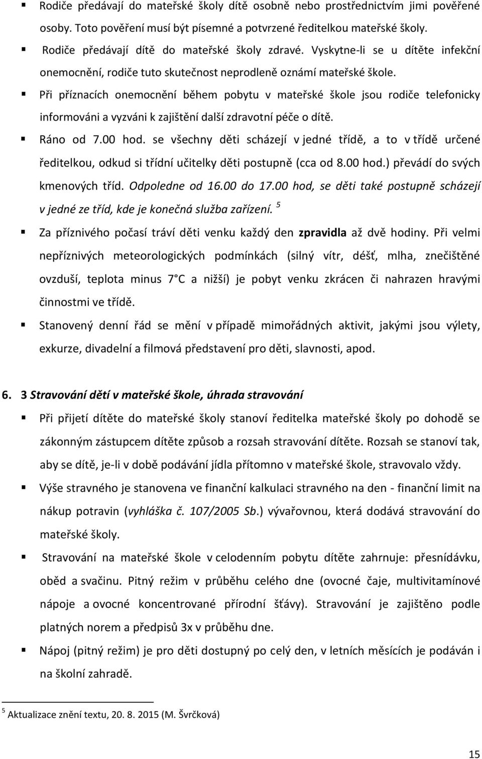 Při příznacích onemocnění během pobytu v mateřské škole jsou rodiče telefonicky informováni a vyzváni k zajištění další zdravotní péče o dítě. Ráno od 7.00 hod.