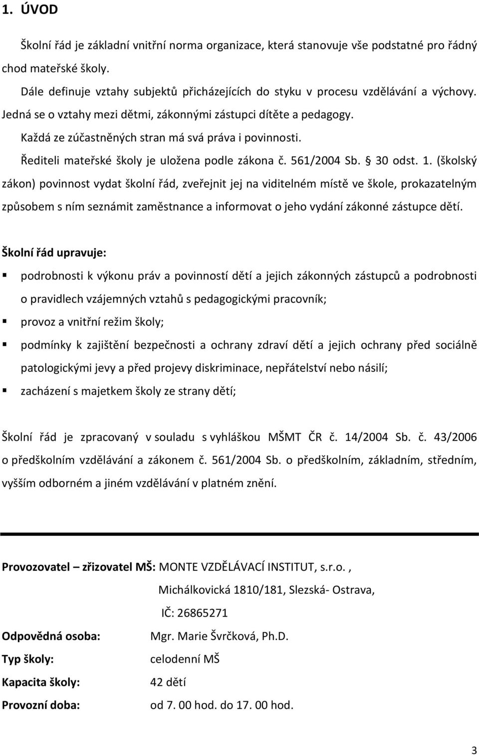 Každá ze zúčastněných stran má svá práva i povinnosti. Řediteli mateřské školy je uložena podle zákona č. 561/2004 Sb. 30 odst. 1.