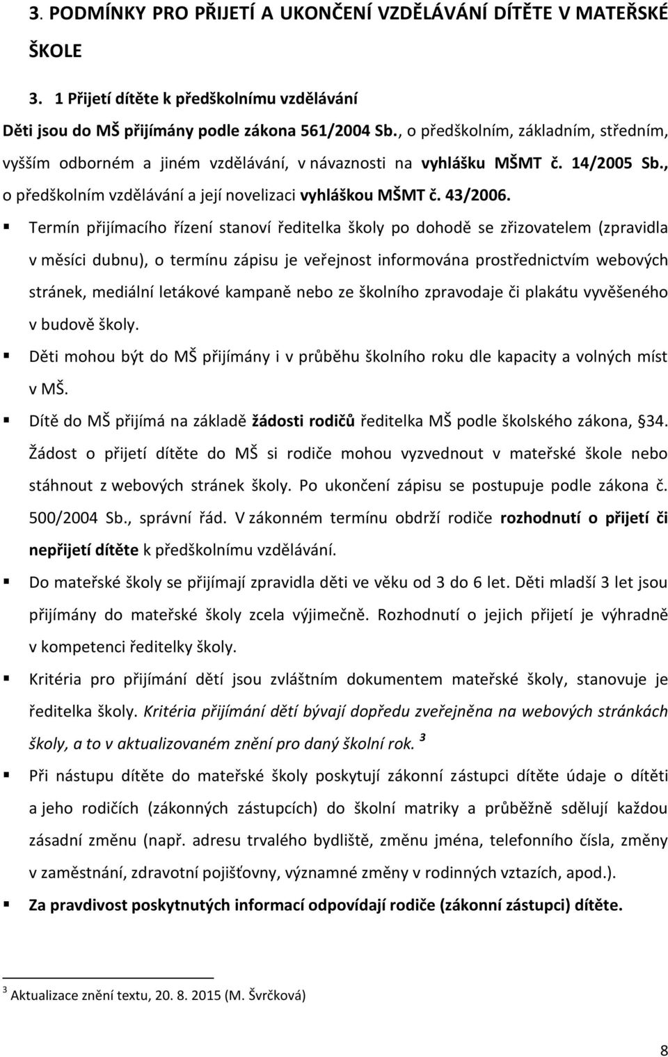 Termín přijímacího řízení stanoví ředitelka školy po dohodě se zřizovatelem (zpravidla v měsíci dubnu), o termínu zápisu je veřejnost informována prostřednictvím webových stránek, mediální letákové