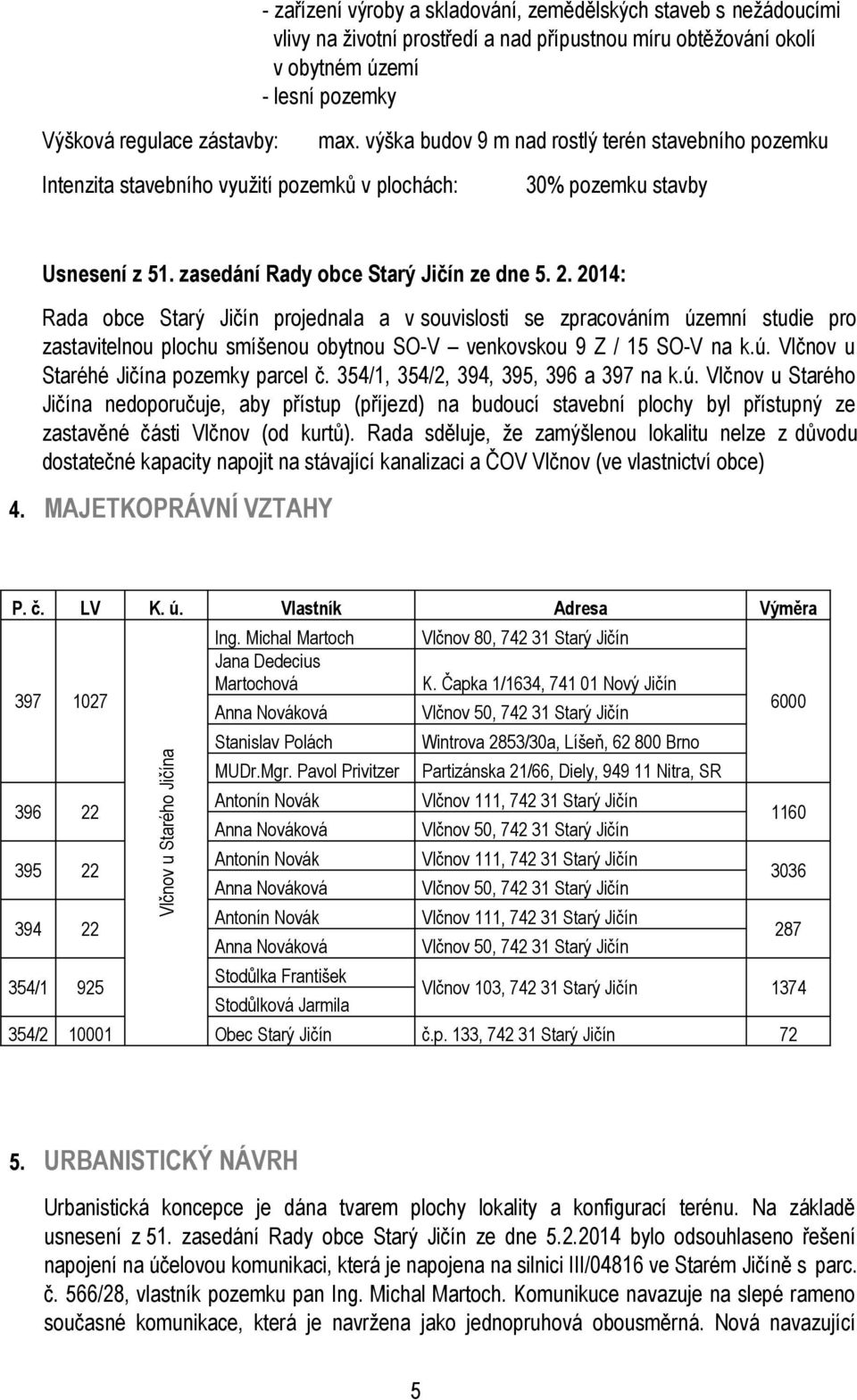 2014: Rada bce Starý Jičín prjednala a v suvislsti se zpracváním územní studie pr zastavitelnu plchu smíšenu bytnu SO-V venkvsku 9 Z / 15 SO-V na k.ú. Vlčnv u Staréhé Jičína pzemky parcel č.