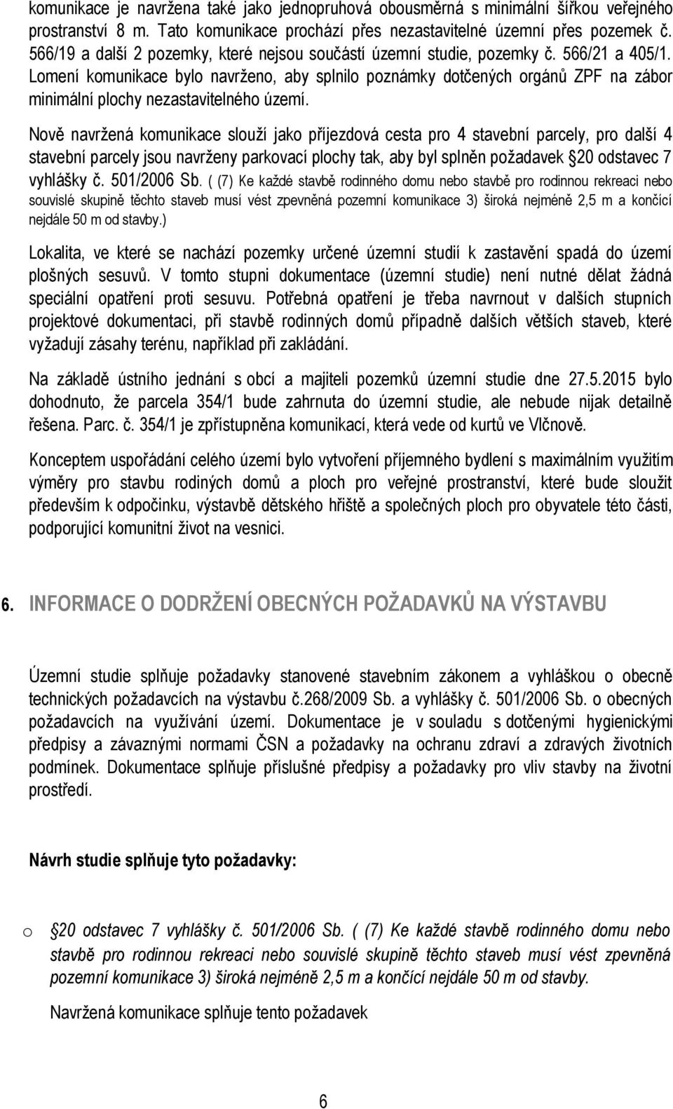 Nvě navržená kmunikace služí jak příjezdvá cesta pr 4 stavební parcely, pr další 4 stavební parcely jsu navrženy parkvací plchy tak, aby byl splněn pžadavek 20 dstavec 7 vyhlášky č. 501/2006 Sb.