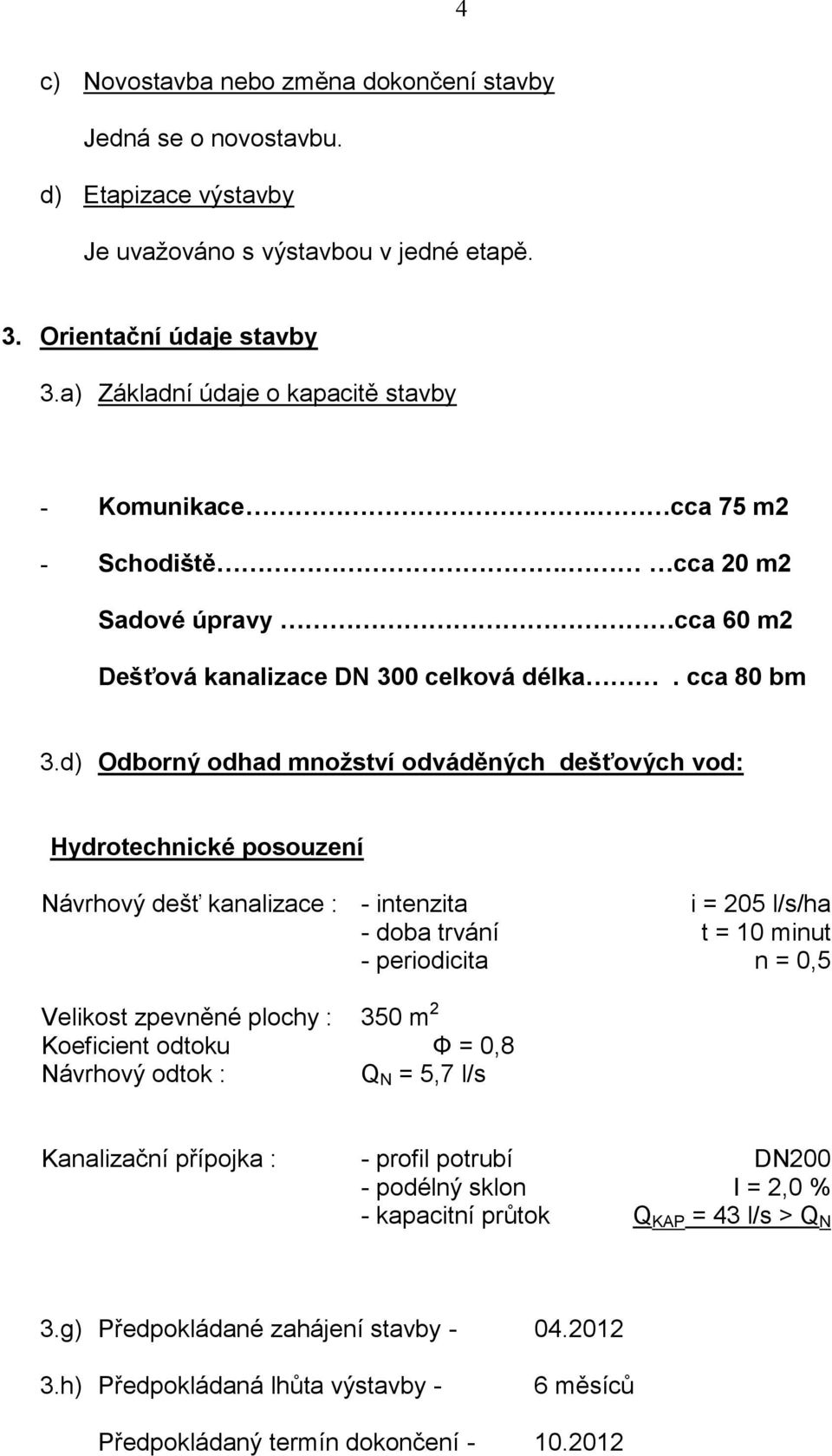 d) Odborný odhad množství odváděných dešťových vod: Hydrotechnické posouzení Návrhový dešť kanalizace : - intenzita i = 205 l/s/ha - doba trvání t = 10 minut - periodicita n = 0,5 Velikost zpevněné