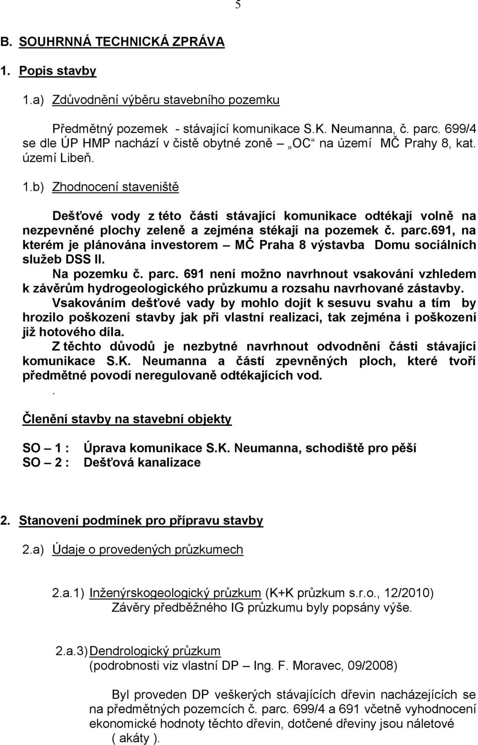 b) Zhodnocení staveniště Dešťové vody z této části stávající komunikace odtékají volně na nezpevněné plochy zeleně a zejména stékají na pozemek č. parc.