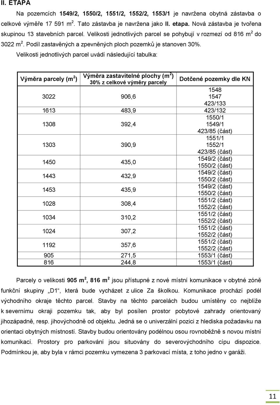 Velikosti jednotlivých parcel uvádí následující tabulka: Výměra parcely (m 2 Výměra zastavitelné plochy (m ) ) 30% z celkové výměry parcely Dotčené pozemky dle KN 3022 906,6 1548 1547 423/133 1613