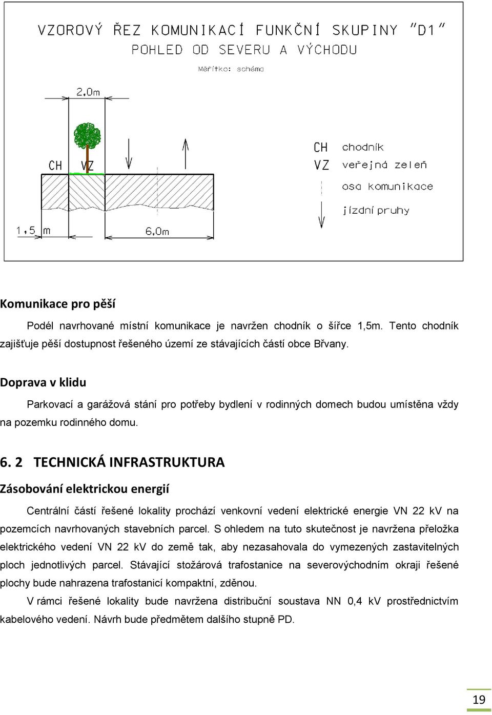 2 TECHNICKÁ INFRASTRUKTURA Zásobování elektrickou energií Centrální částí řešené lokality prochází venkovní vedení elektrické energie VN 22 kv na pozemcích navrhovaných stavebních parcel.