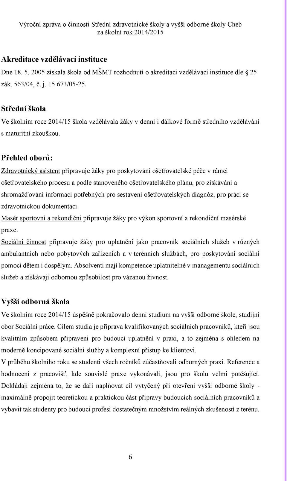 Přehled oborů: Zdravotnický asistent připravuje žáky pro poskytování ošetřovatelské péče v rámci ošetřovatelského procesu a podle stanoveného ošetřovatelského plánu, pro získávání a shromažďování