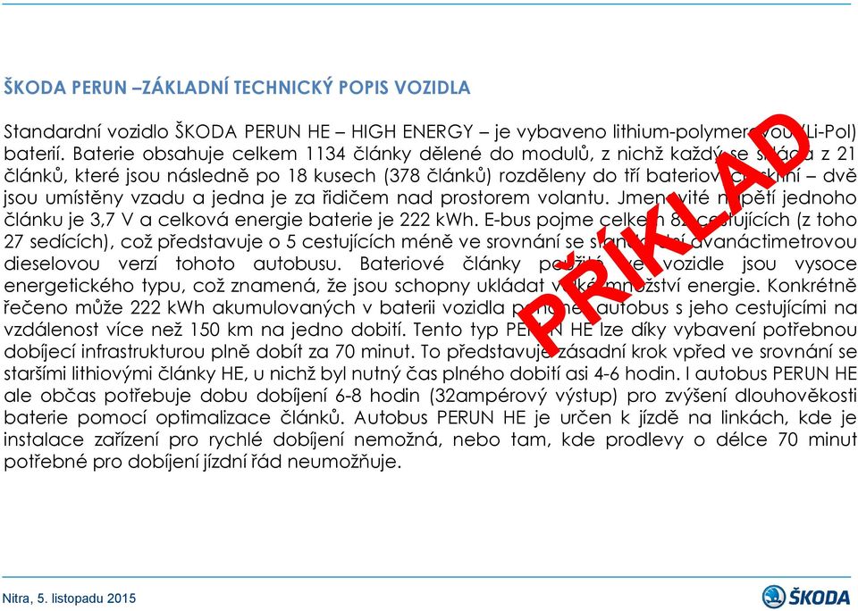 jedna je za řidičem nad prostorem volantu. Jmenovité napětí jednoho článku je 3,7 V a celková energie baterie je 222 kwh.