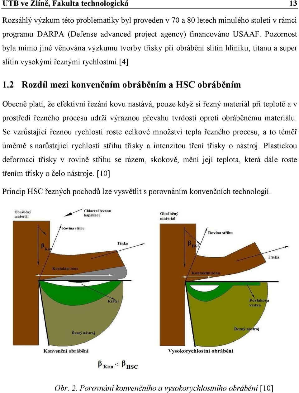 2 Rozdíl mezi konvenčním obráběním a HSC obráběním Obecně platí, že efektivní řezání kovu nastává, pouze když si řezný materiál při teplotě a v prostředí řezného procesu udrží výraznou převahu