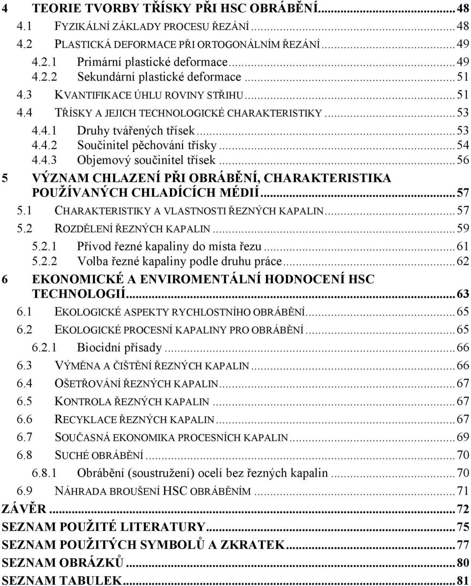 .. 56 5 VÝZNAM CHLAZENÍ PŘI OBRÁBĚNÍ, CHARAKTERISTIKA POUŽÍVANÝCH CHLADÍCÍCH MÉDIÍ... 57 5.1 CHARAKTERISTIKY A VLASTNOSTI ŘEZNÝCH KAPALIN... 57 5.2 ROZDĚLENÍ ŘEZNÝCH KAPALIN... 59 5.2.1 Přívod řezné kapaliny do místa řezu.