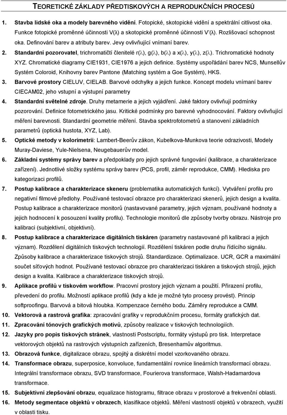 Standardní pozorovatel, trichromatičtí členitelé r(λ), g(λ), b(λ) a x(λ), y(λ), z(λ). Trichromatické hodnoty XYZ. Chromatické diagramy CIE1931, CIE1976 a jejich definice.