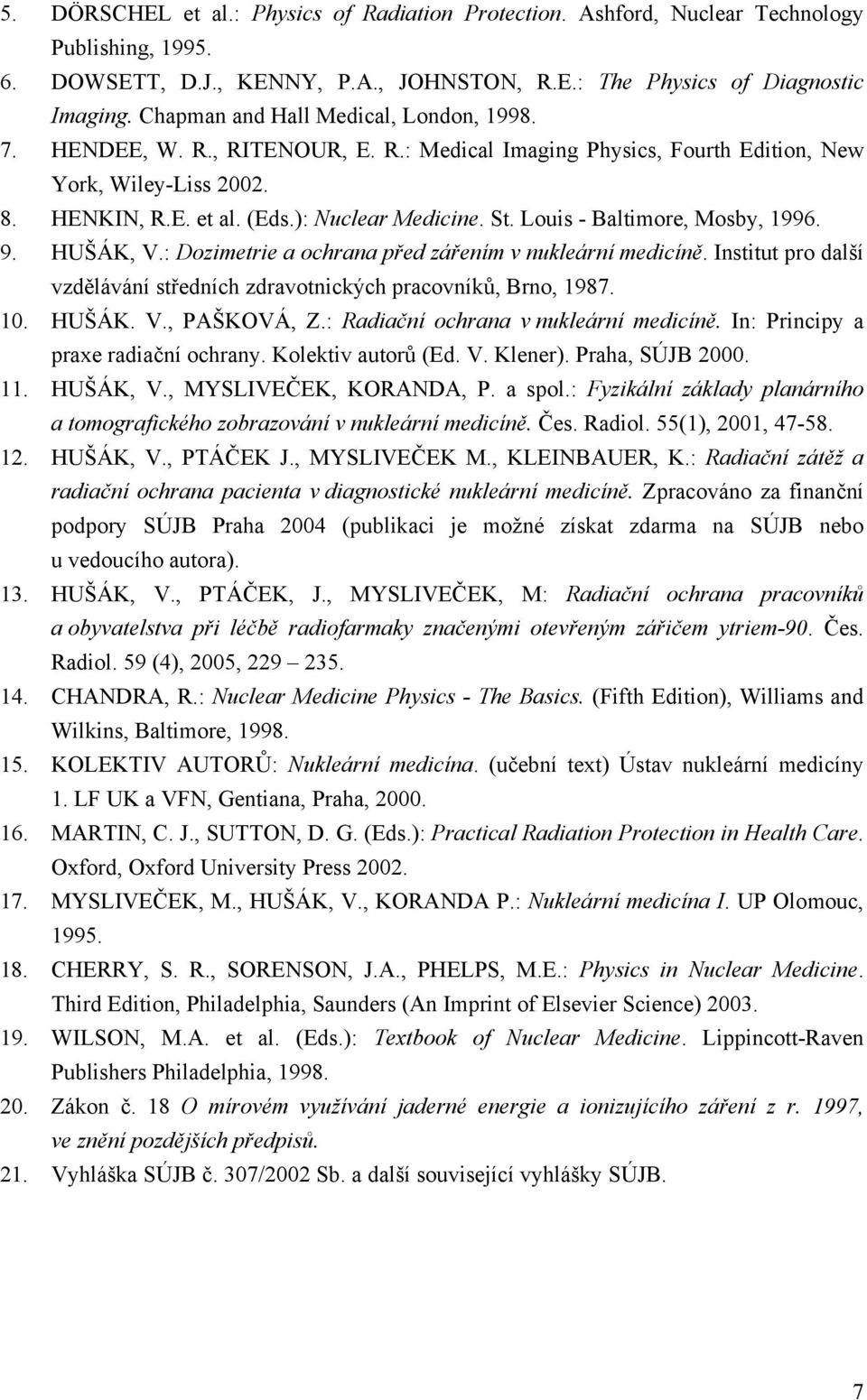 Louis - Baltimore, Mosby, 1996. 9. HUŠÁK, V.: Dozimetrie a ochrana před zářením v nukleární medicíně. Institut pro další vzdělávání středních zdravotnických pracovníků, Brno, 1987. 10. HUŠÁK. V., PAŠKOVÁ, Z.