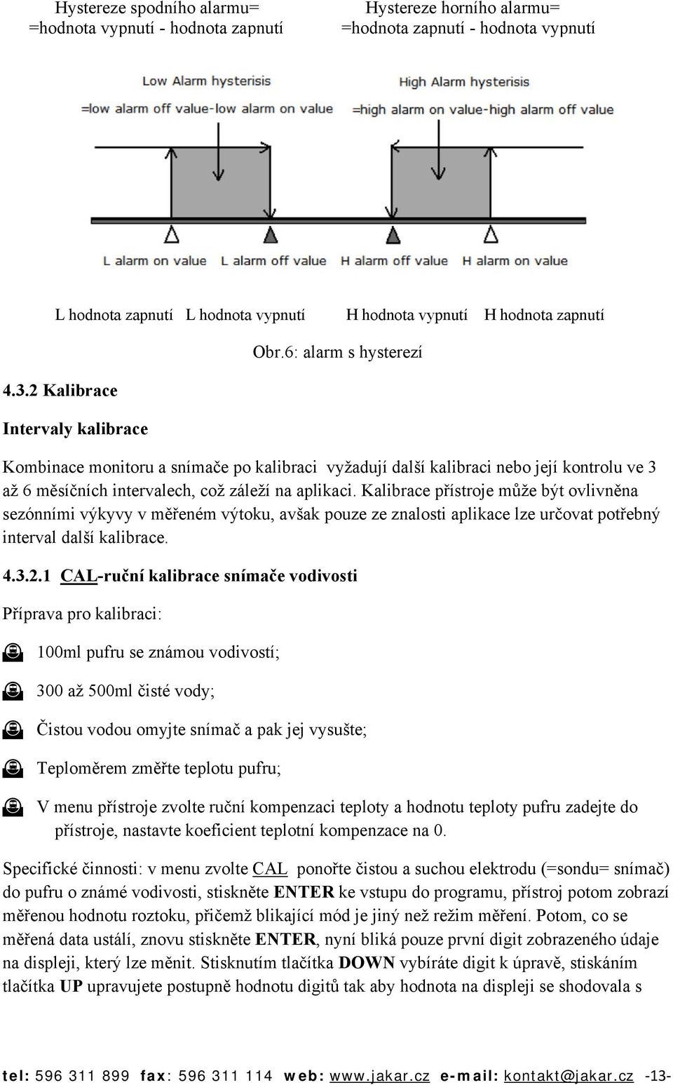 Kalibrace přístroje může být ovlivněna sezónními výkyvy v měřeném výtoku, avšak pouze ze znalosti aplikace lze určovat potřebný interval další kalibrace. 4.3.2.