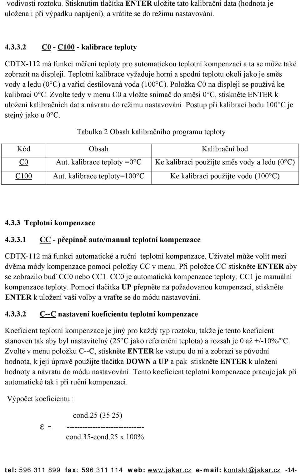 Teplotní kalibrace vyžaduje horní a spodní teplotu okolí jako je směs vody a ledu (0 C) a vařicí destilovaná voda (100 C). Položka C0 na displeji se používá ke kalibraci 0 C.