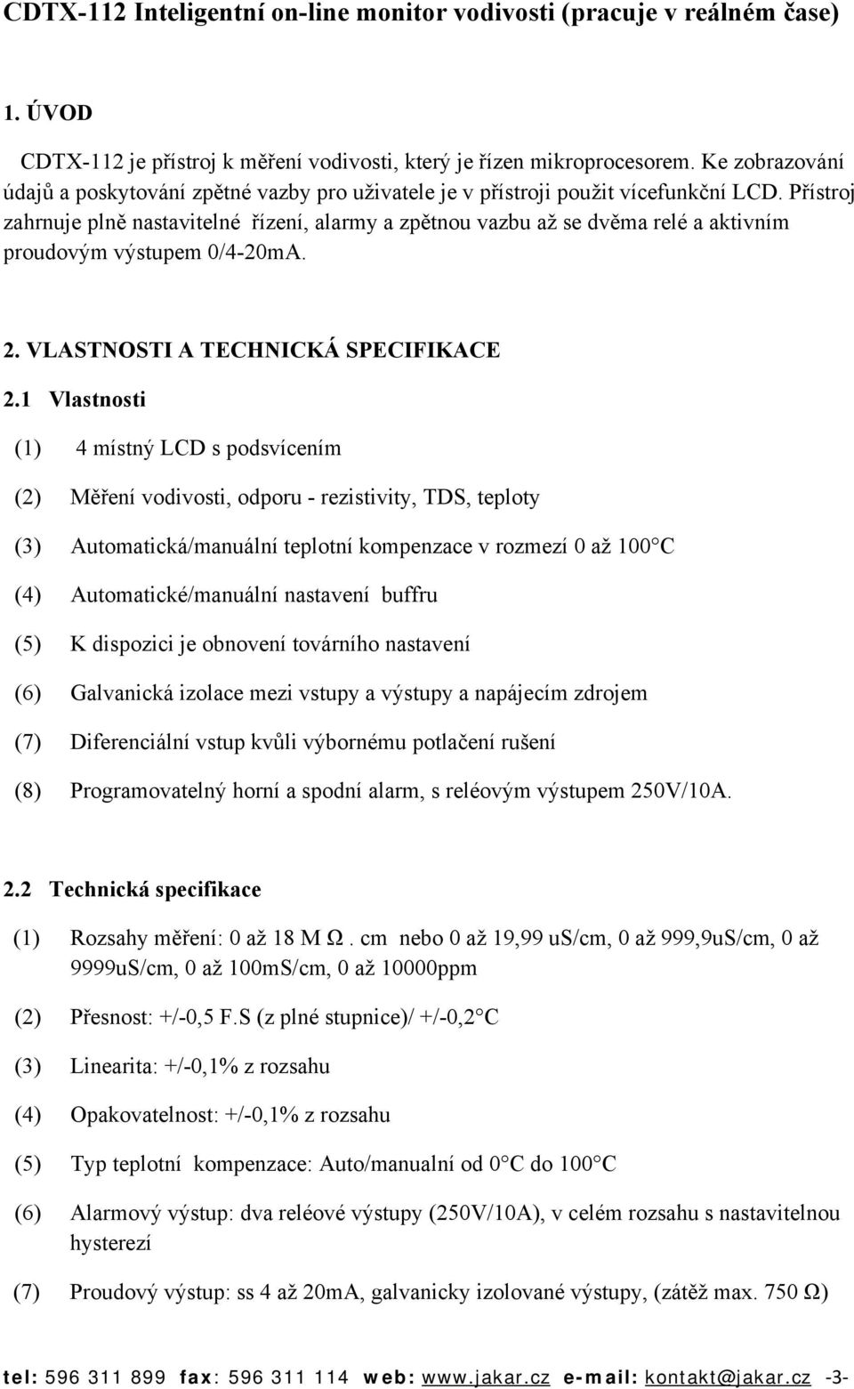 Přístroj zahrnuje plně nastavitelné řízení, alarmy a zpětnou vazbu až se dvěma relé a aktivním proudovým výstupem 0/4-20mA. 2. VLASTNOSTI A TECHNICKÁ SPECIFIKACE 2.