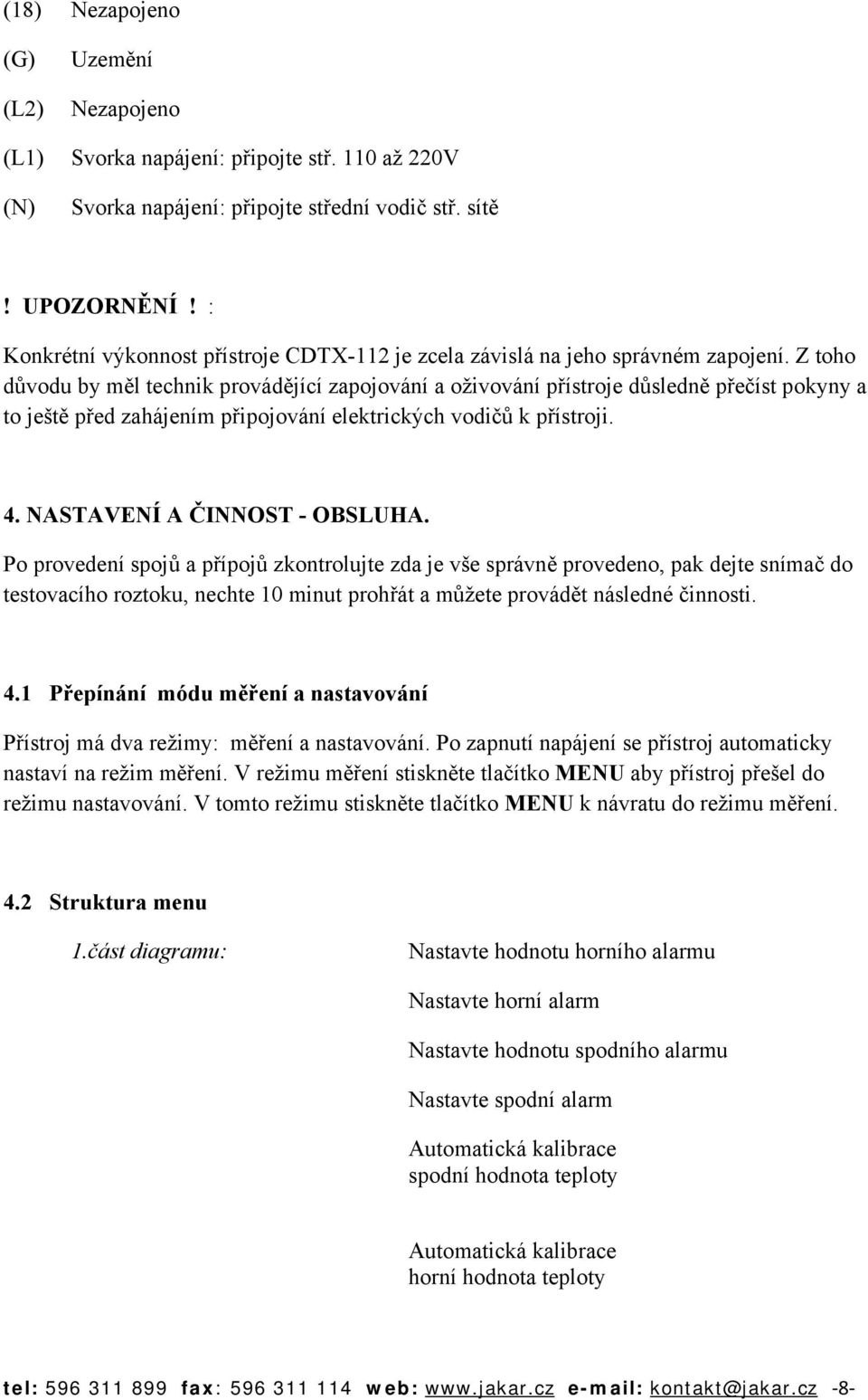 Z toho důvodu by měl technik provádějící zapojování a oživování přístroje důsledně přečíst pokyny a to ještě před zahájením připojování elektrických vodičů k přístroji. 4.