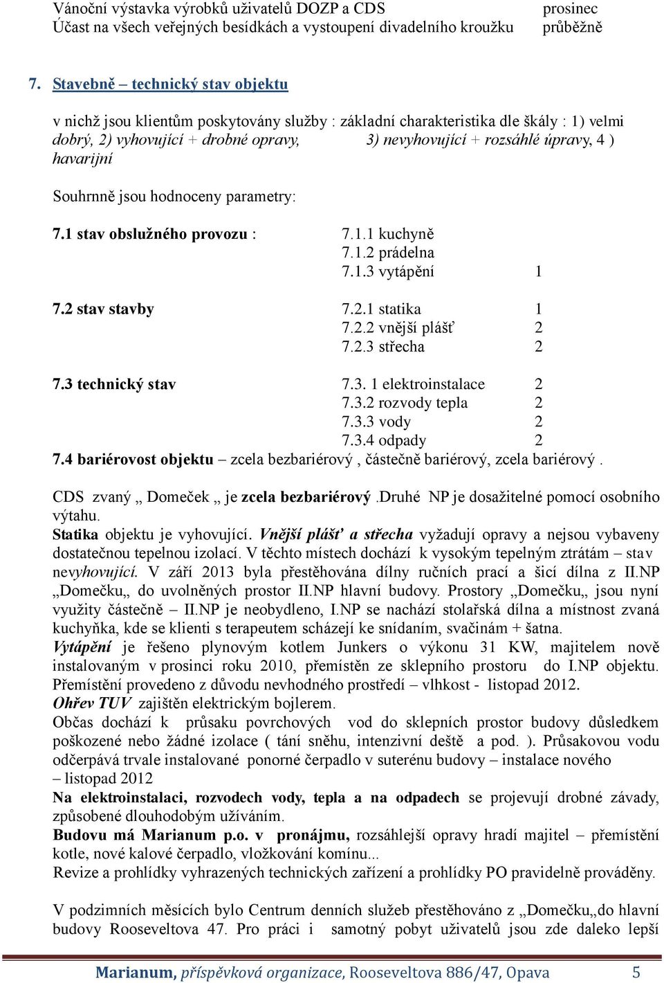 havarijní Souhrnně jsou hodnoceny parametry: 7.1 stav obslužného provozu : 7.1.1 kuchyně 7.1.2 prádelna 7.1.3 vytápění 1 7.2 stav stavby 7.2.1 statika 1 7.2.2 vnější plášť 2 7.2.3 střecha 2 7.