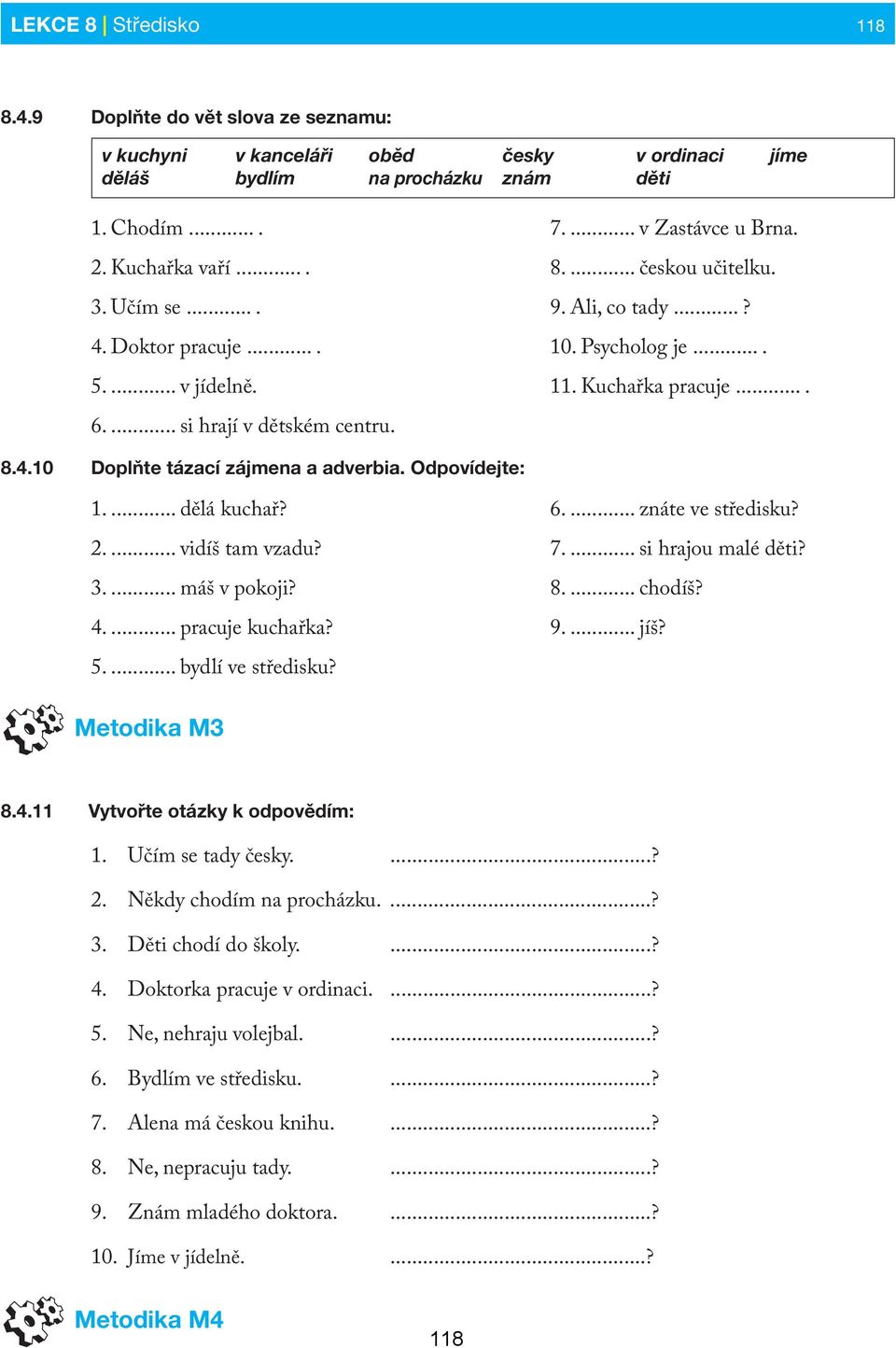 10 Doplňte tázací zájmena a adverbia. Odpovídejte: 1.... dělá kuchař? 2.... vidíš tam vzadu? 3.... máš v pokoji? 4.... pracuje kuchařka? 5.... bydlí ve středisku? 6.... znáte ve středisku? 7.