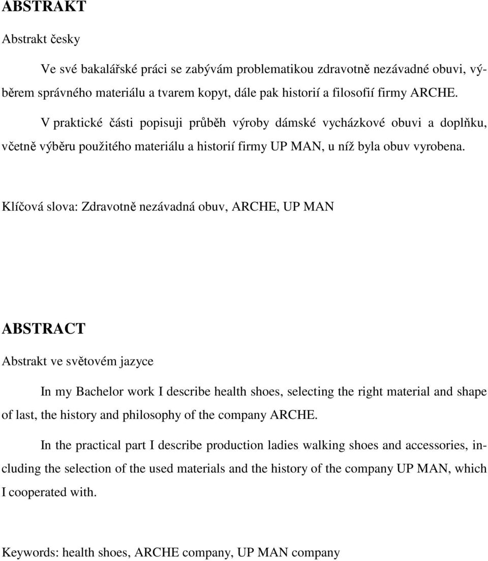Klíčová slova: Zdravotně nezávadná obuv, ARCHE, UP MAN ABSTRACT Abstrakt ve světovém jazyce In my Bachelor work I describe health shoes, selecting the right material and shape of last, the history