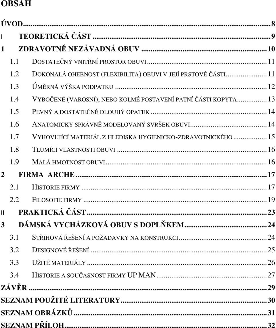 .. 15 1.8 TLUMÍCÍ VLASTNOSTI OBUVI... 16 1.9 MALÁ HMOTNOST OBUVI... 16 2 FIRMA ARCHE... 17 2.1 HISTORIE FIRMY... 17 2.2 FILOSOFIE FIRMY... 19 II PRAKTICKÁ ČÁST... 23 3 DÁMSKÁ VYCHÁZKOVÁ OBUV S DOPLŇKEM.