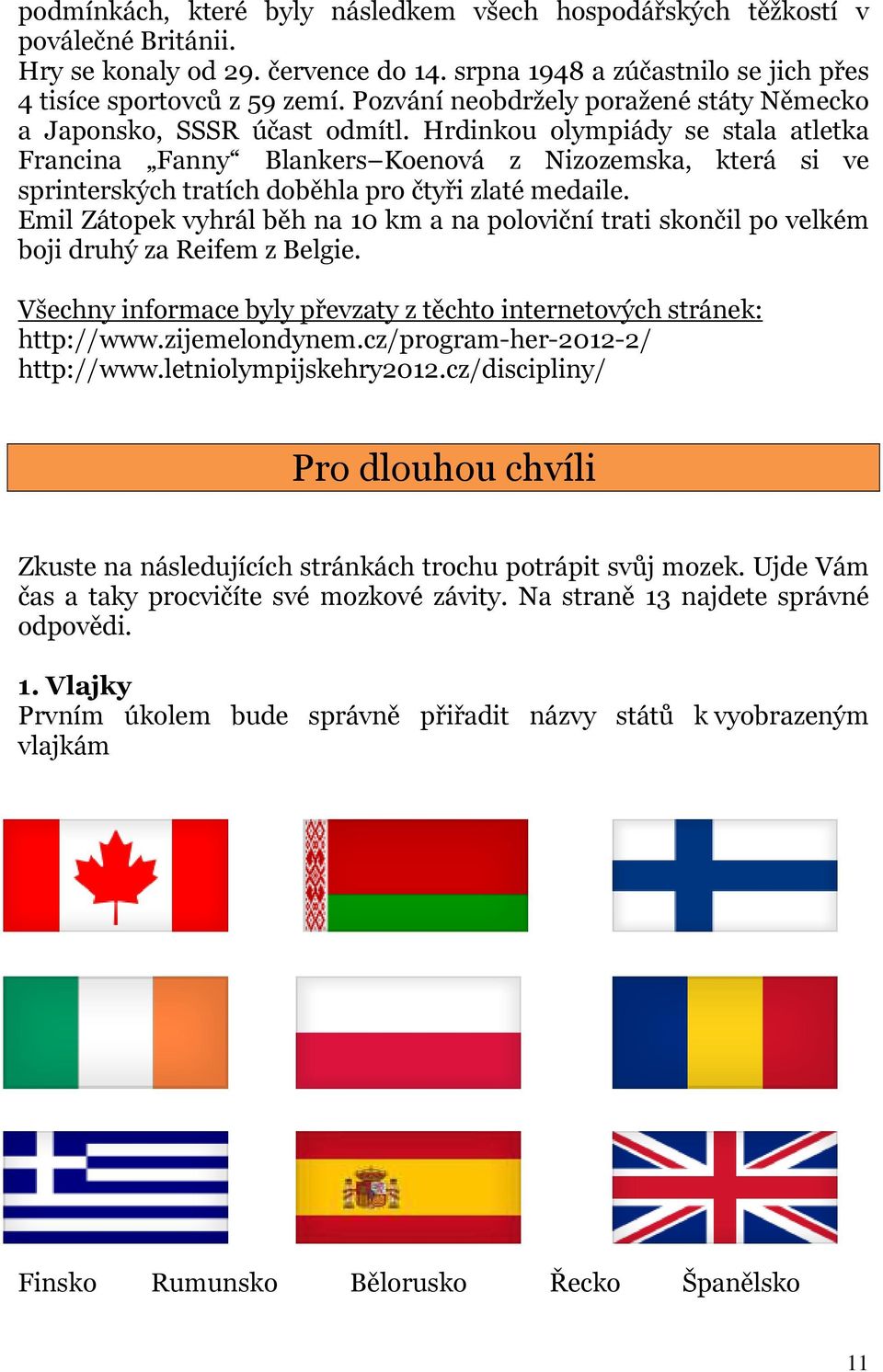 Hrdinkou olympiády se stala atletka Francina Fanny Blankers Koenová z Nizozemska, která si ve sprinterských tratích doběhla pro čtyři zlaté medaile.