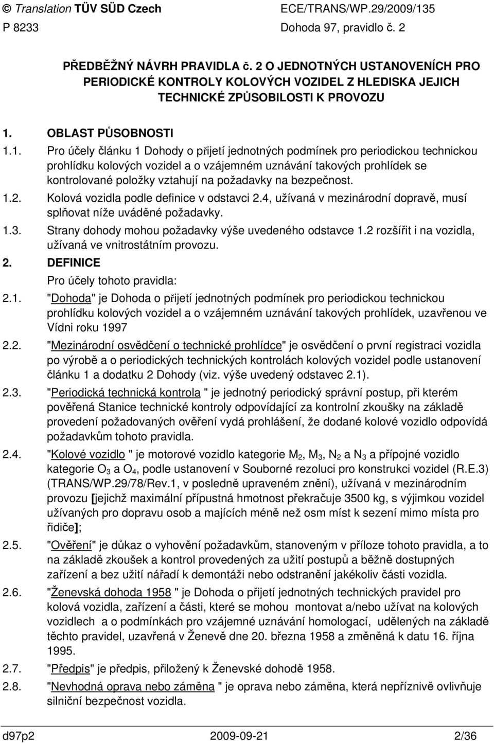 1. Pro účely článku 1 Dohody o přijetí jednotných podmínek pro periodickou technickou prohlídku kolových vozidel a o vzájemném uznávání takových prohlídek se kontrolované položky vztahují na