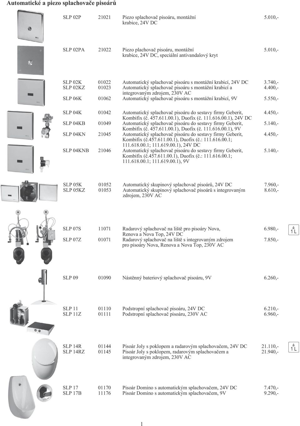 400,- integrovaným zdrojem, 230V AC SLP 06K 01062 Automatický splachova pisoáru s montážní krabicí, 9V 5.550,- SLP 04K 01042 Automatický splachova pisoáru do sestavy firmy Geberit, 4.450,- Kombifix (.