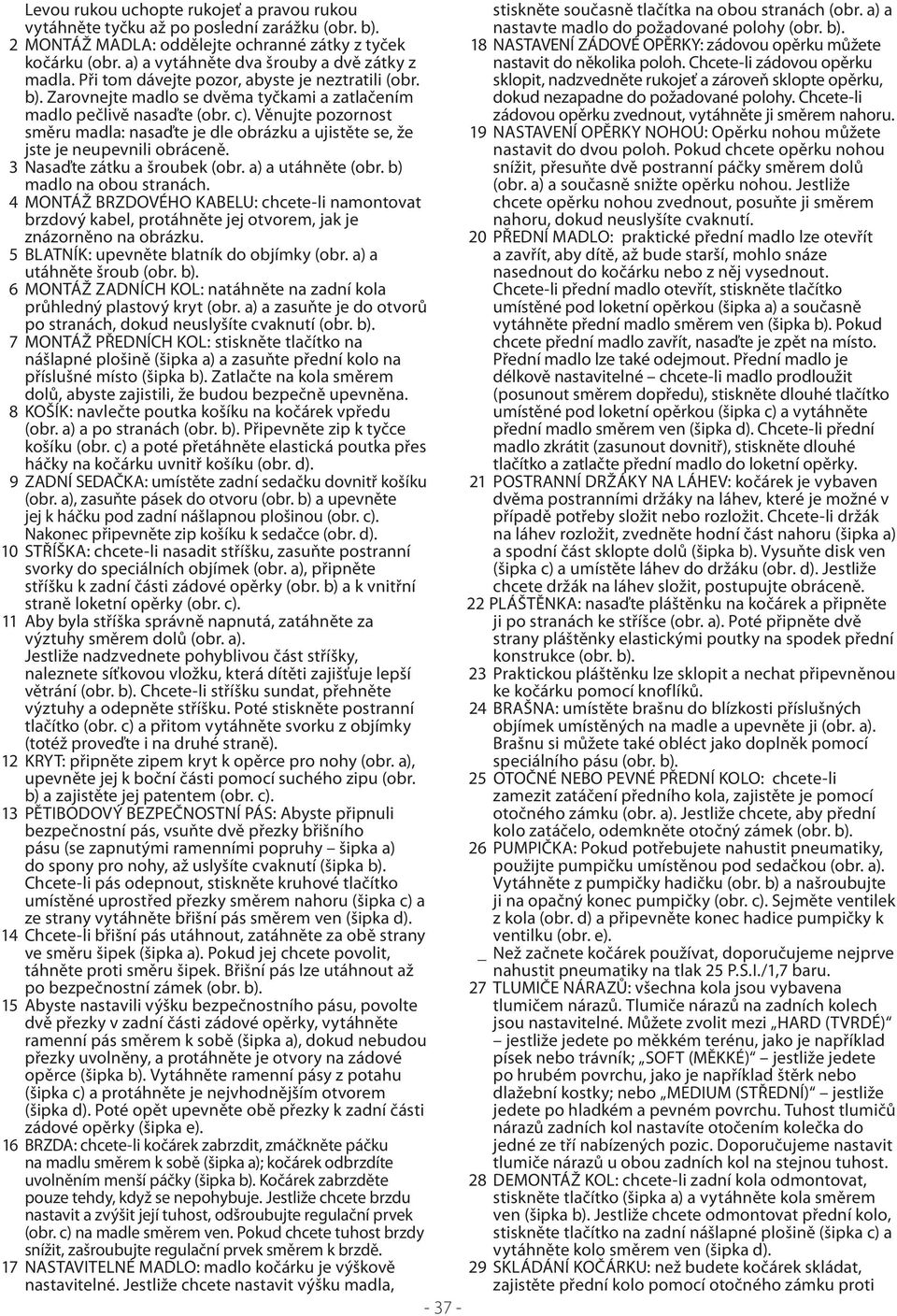 Věnujte pozornost směru madla: nasaďte je dle obrázku a ujistěte se, že jste je neupevnili obráceně. 3 Nasaďte zátku a šroubek (obr. a) a utáhněte (obr. b) madlo na obou stranách.