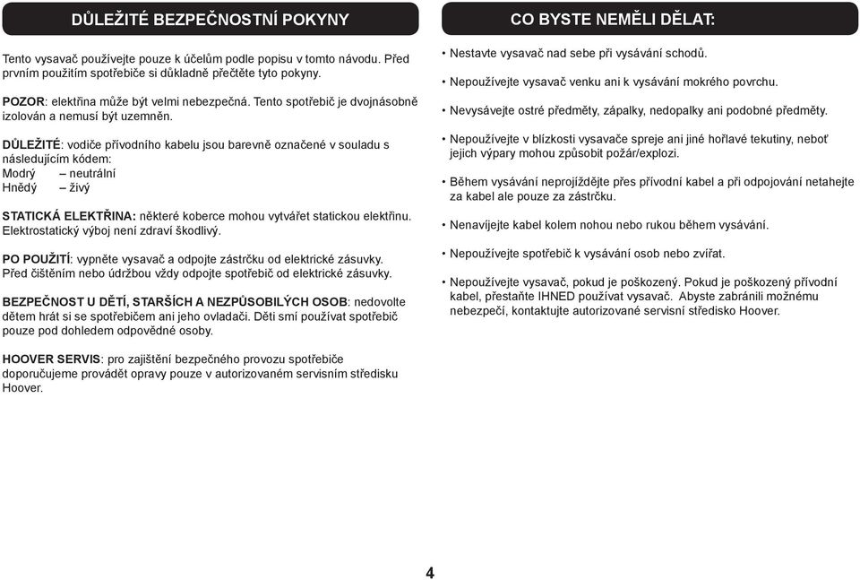 DŮLEŽITÉ: vodiče přívodního kabelu jsou barevně označené v souladu s následujícím kódem: Modrý neutrální Hnědý živý STATICKÁ ELEKTŘINA: některé koberce mohou vytvářet statickou elektřinu.