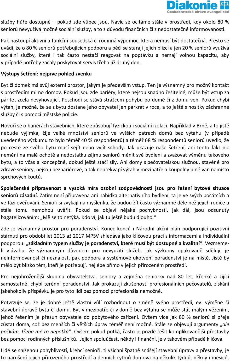 Přesto se uvádí, že o 80 % seniorů potřebujících podporu a péči se starají jejich blízcí a jen 20 % seniorů využívá sociální služby, které i tak často nestačí reagovat na poptávku a nemají volnou