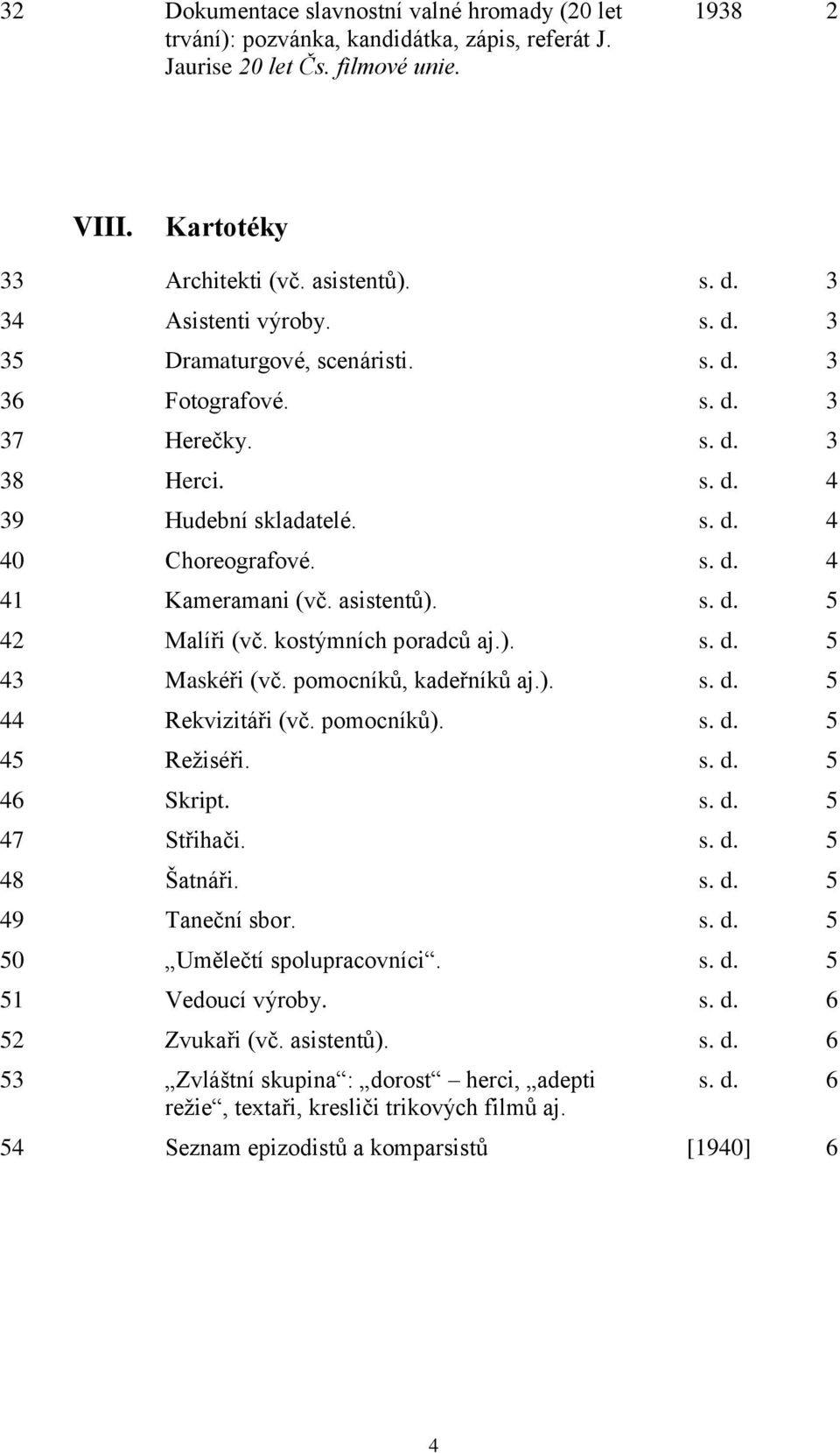 asistentů). s. d. 5 42 Malíři (vč. kostýmních poradců aj.). s. d. 5 43 Maskéři (vč. pomocníků, kadeřníků aj.). s. d. 5 44 Rekvizitáři (vč. pomocníků). s. d. 5 45 Režiséři. s. d. 5 46 Skript. s. d. 5 47 Střihači.