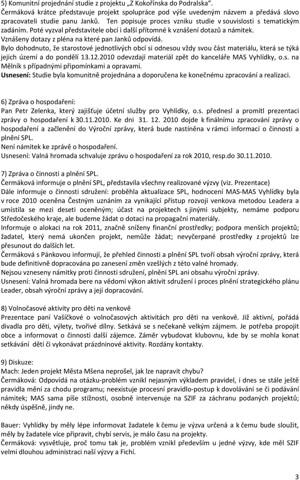 Bylo dohodnuto, že starostové jednotlivých obcí si odnesou vždy svou část materiálu, která se týká jejich území a do pondělí 13.12.2010 odevzdají materiál zpět do kanceláře MAS Vyhlídky, o.s. na Mělník s případnými připomínkami a opravami.