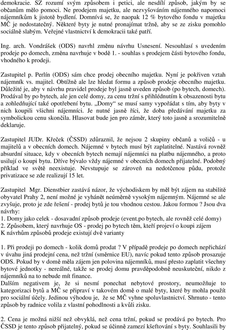 Ing. arch. Vondrášek (ODS) navrhl změnu návrhu Usnesení. Nesouhlasí s uvedením prodeje po domech, změna navrhuje v bodě 1. - souhlas s prodejem části bytového fondu, vhodného k prodeji. Zastupitel p.