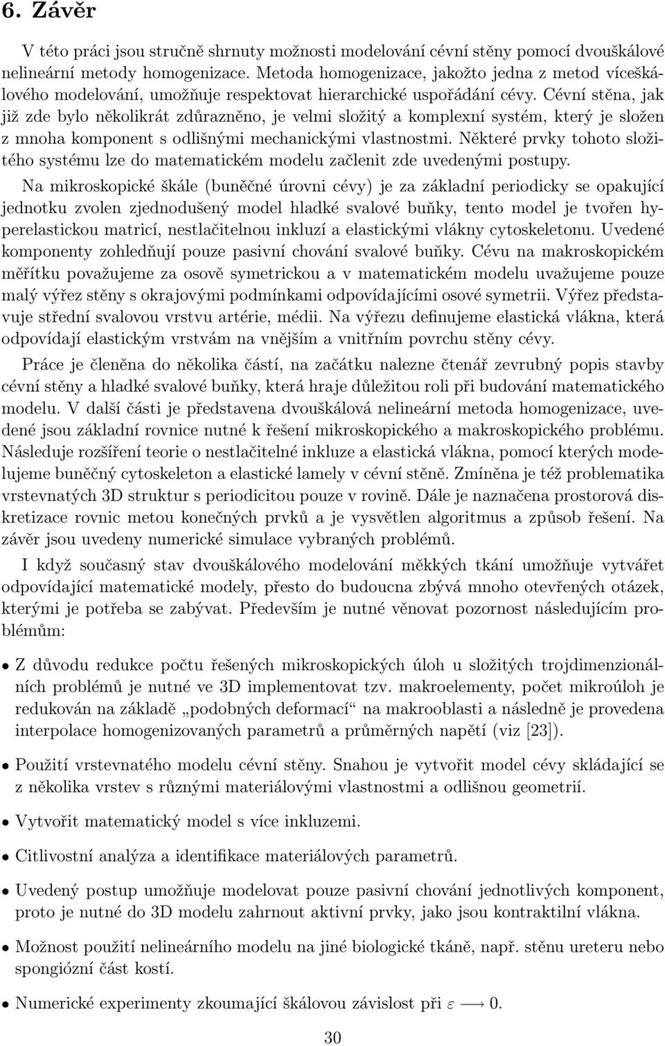 Cévní stěna, jak již zde bylo několikrát zdůrazněno, je velmi složitý a komplexní systém, který je složen z mnoha komponent s odlišnými mechanickými vlastnostmi.