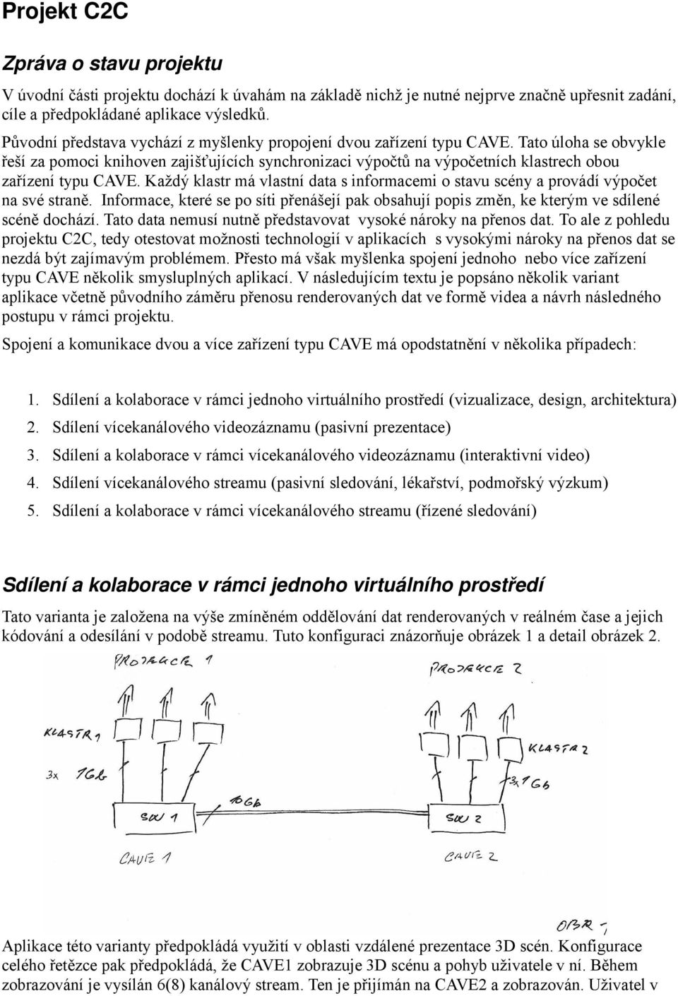 Tato úloha se obvykle řeší za pomoci knihoven zajišťujících synchronizaci výpočtů na výpočetních klastrech obou zařízení typu CAVE.