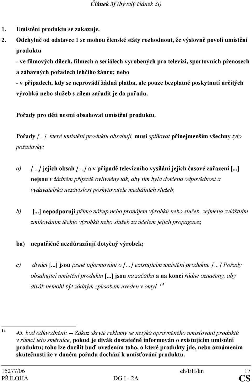 pořadech lehčího žánru; nebo - v případech, kdy se neprovádí žádná platba, ale pouze bezplatné poskytnutí určitých výrobků nebo služeb s cílem zařadit je do pořadu.