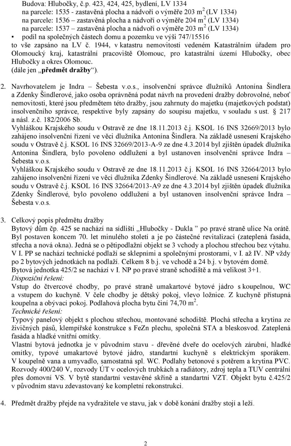 zastavěná plocha a nádvoří o výměře 203 m 2 (LV 1334) podíl na společných částech domu a pozemku ve výši 747/15516 to vše zapsáno na LV č.