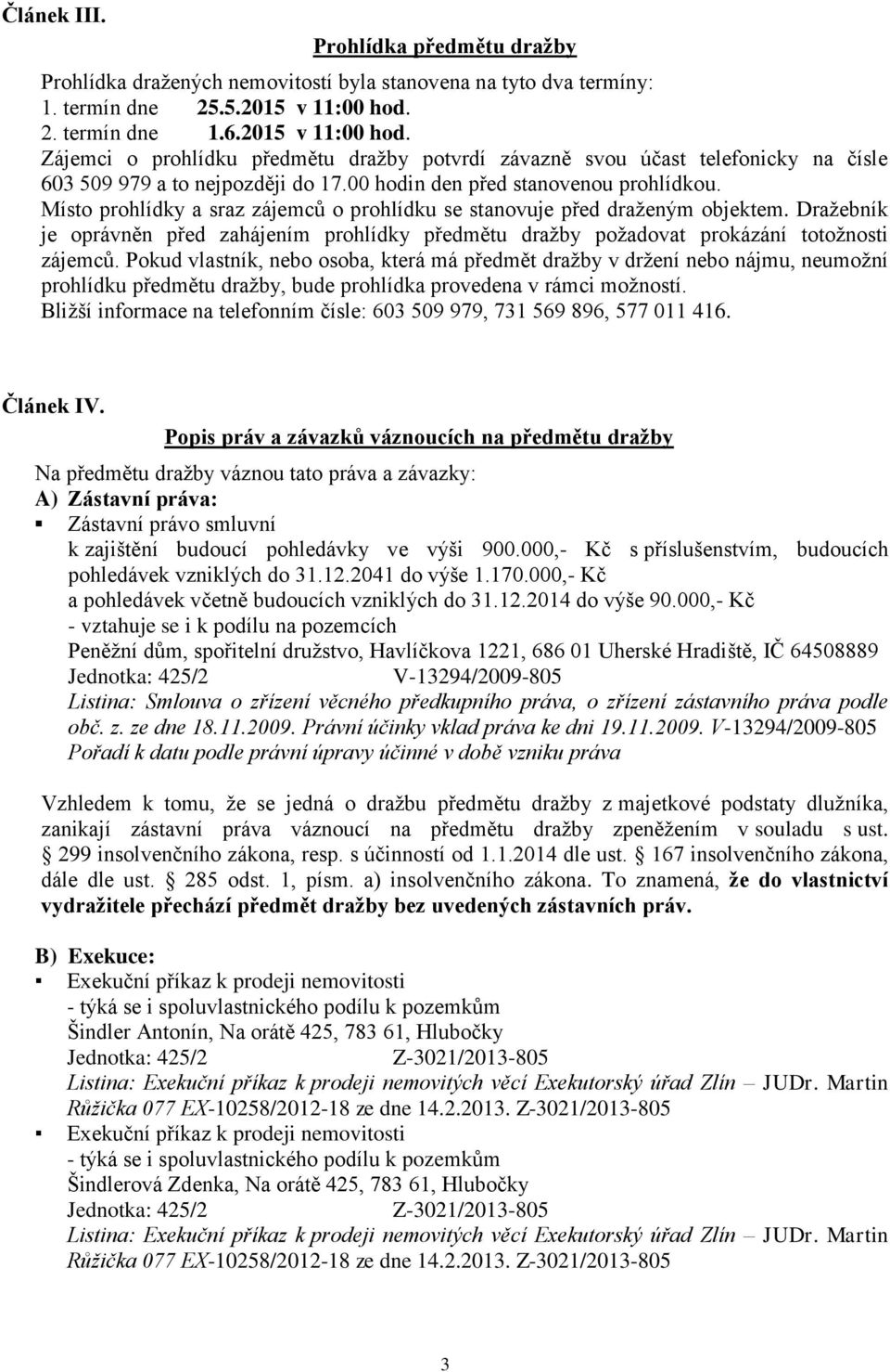 Místo prohlídky a sraz zájemců o prohlídku se stanovuje před draženým objektem. Dražebník je oprávněn před zahájením prohlídky předmětu dražby požadovat prokázání totožnosti zájemců.