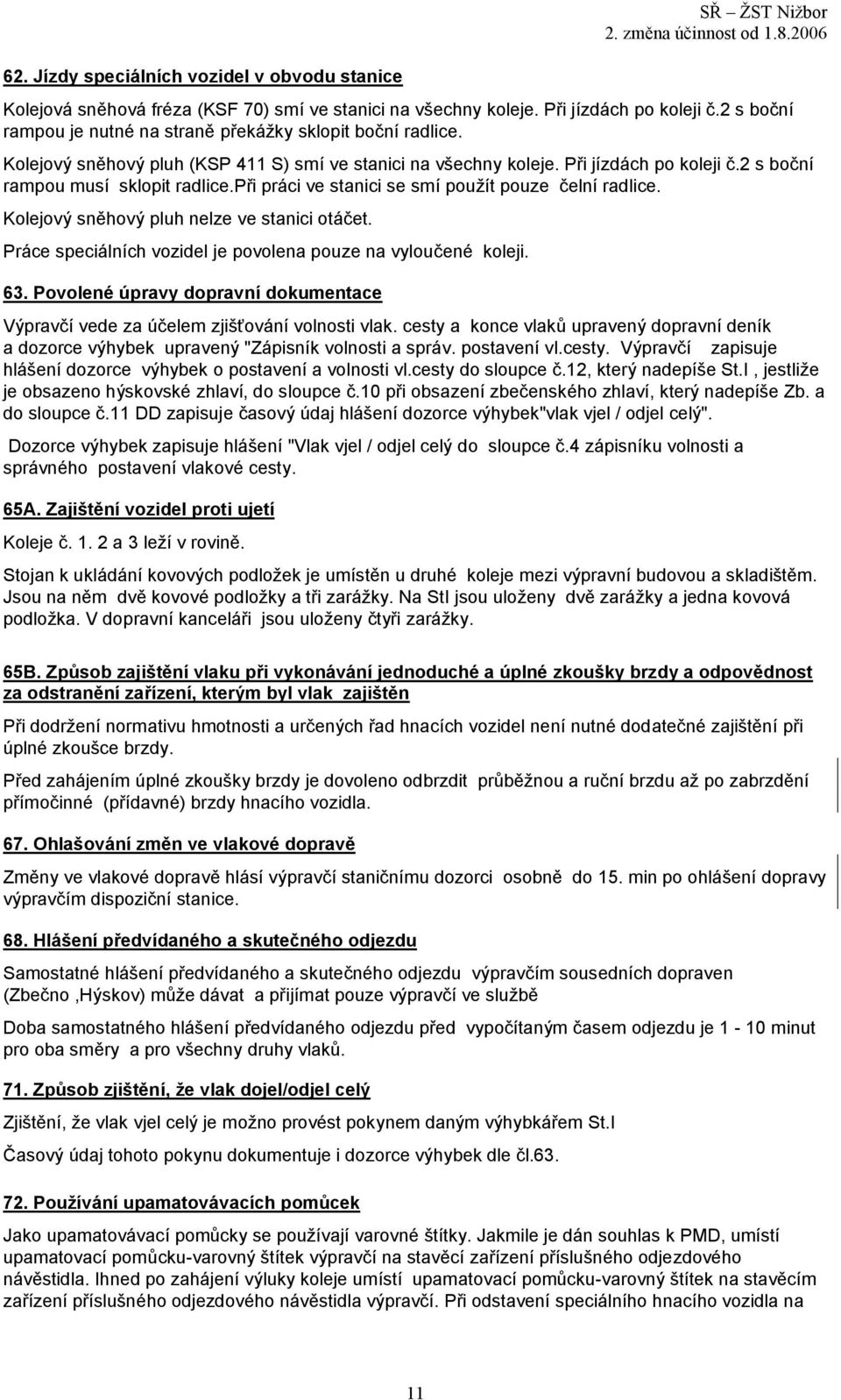 při práci ve stanici se smí použít pouze čelní radlice. Kolejový sněhový pluh nelze ve stanici otáčet. Práce speciálních vozidel je povolena pouze na vyloučené koleji. 63.